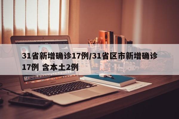 31省新增确诊17例/31省区市新增确诊17例 含本土2例