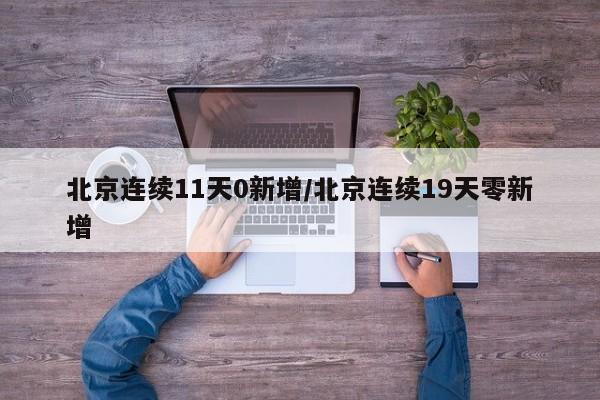 北京连续11天0新增/北京连续19天零新增