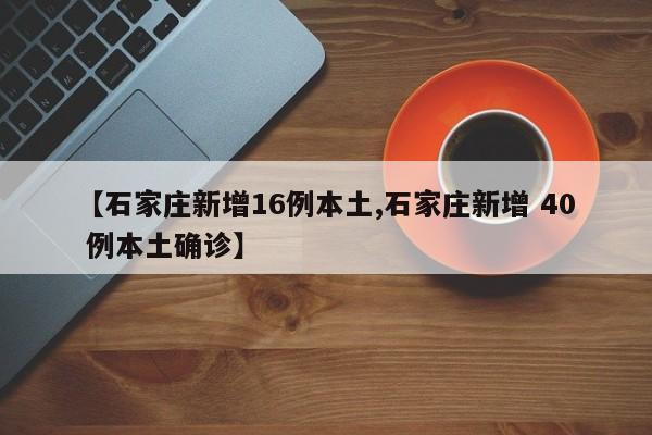 【石家庄新增16例本土,石家庄新增 40 例本土确诊】