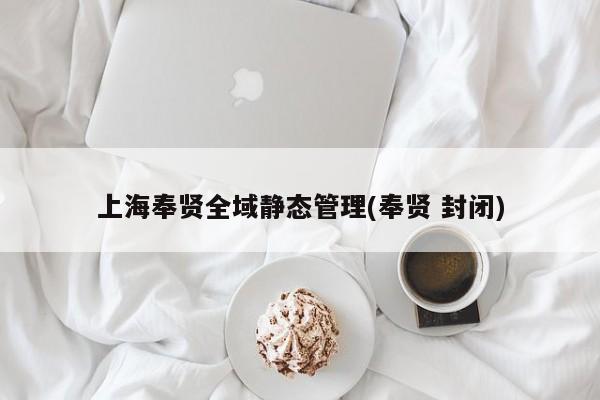 上海奉贤全域静态管理(奉贤 封闭)