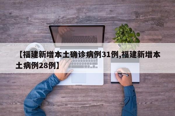 【福建新增本土确诊病例31例,福建新增本土病例28例】