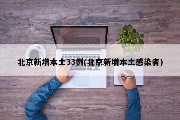 北京新增本土33例(北京新增本土感染者)