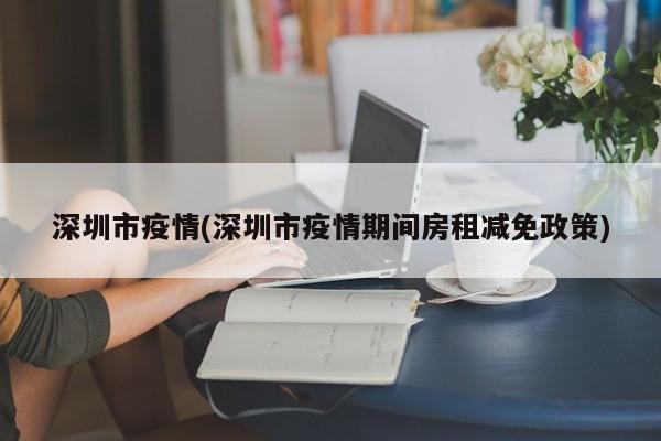 深圳市疫情(深圳市疫情期间房租减免政策)