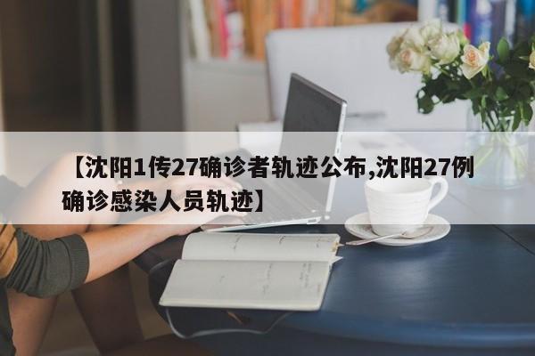 【沈阳1传27确诊者轨迹公布,沈阳27例确诊感染人员轨迹】
