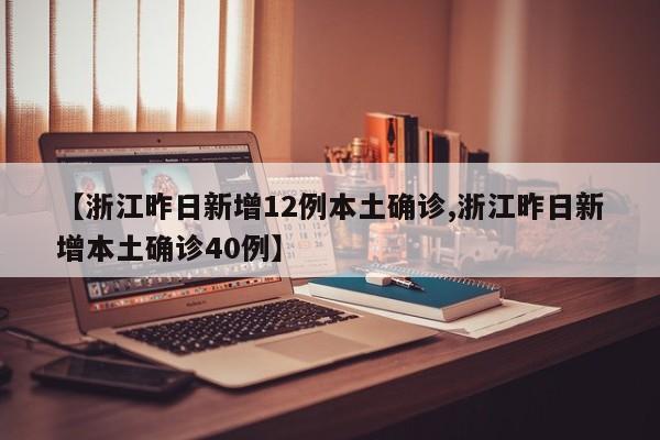 【浙江昨日新增12例本土确诊,浙江昨日新增本土确诊40例】