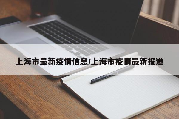 上海市最新疫情信息/上海市疫情最新报道