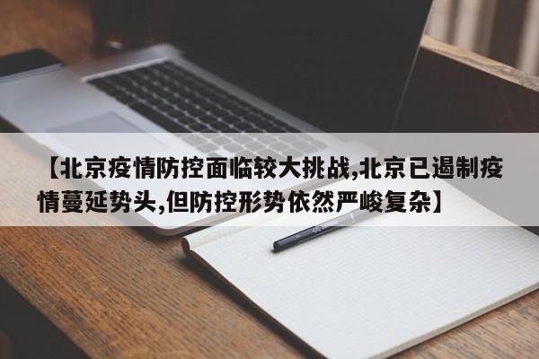 【北京疫情防控面临较大挑战,北京已遏制疫情蔓延势头,但防控形势依然严峻复杂】