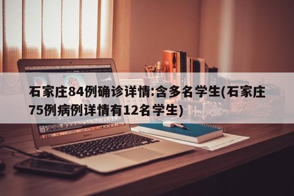 石家庄84例确诊详情:含多名学生(石家庄75例病例详情有12名学生)
