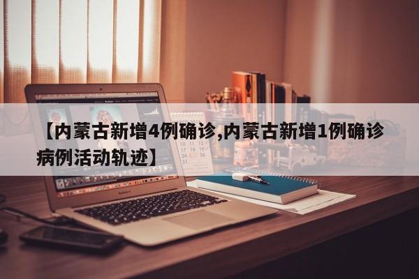 【内蒙古新增4例确诊,内蒙古新增1例确诊病例活动轨迹】