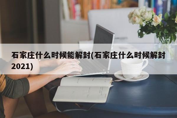 石家庄什么时候能解封(石家庄什么时候解封2021)