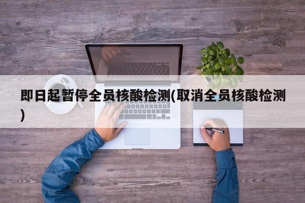 即日起暂停全员核酸检测(取消全员核酸检测)