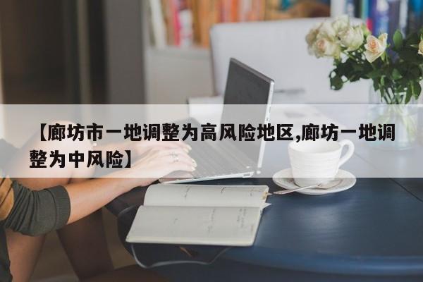 【廊坊市一地调整为高风险地区,廊坊一地调整为中风险】