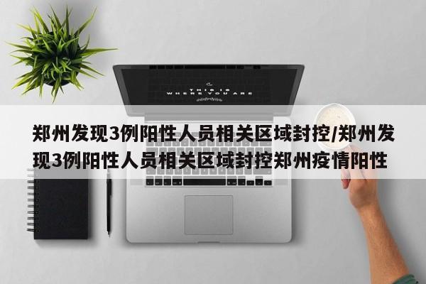 郑州发现3例阳性人员相关区域封控/郑州发现3例阳性人员相关区域封控郑州疫情阳性