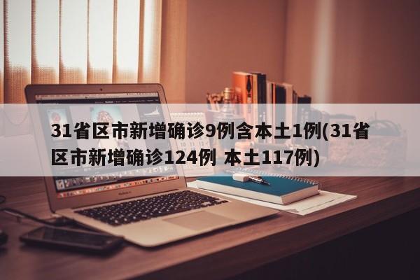 31省区市新增确诊9例含本土1例(31省区市新增确诊124例 本土117例)