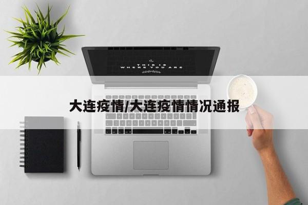 大连疫情/大连疫情情况通报