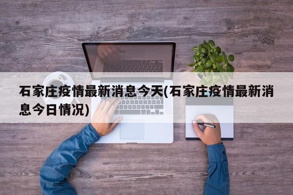 石家庄疫情最新消息今天(石家庄疫情最新消息今日情况)