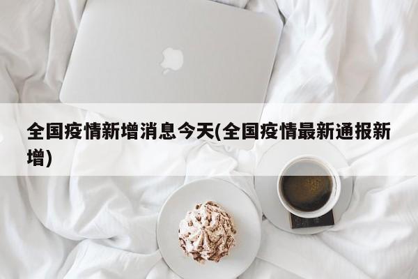 全国疫情新增消息今天(全国疫情最新通报新增)