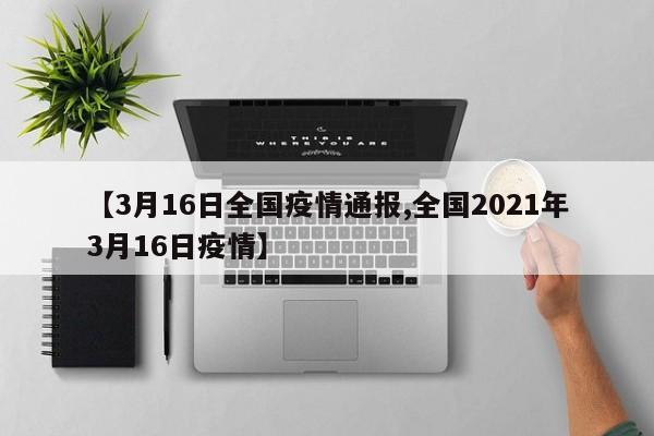 【3月16日全国疫情通报,全国2021年3月16日疫情】
