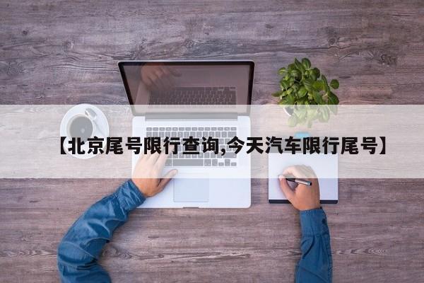 【北京尾号限行查询,今天汽车限行尾号】