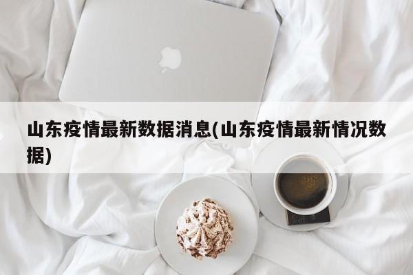 山东疫情最新数据消息(山东疫情最新情况数据)