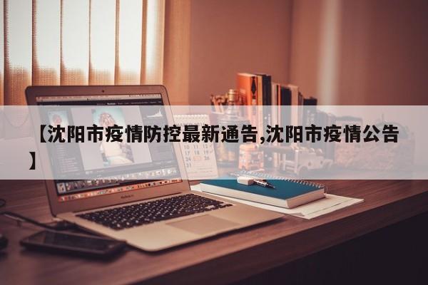 【沈阳市疫情防控最新通告,沈阳市疫情公告】