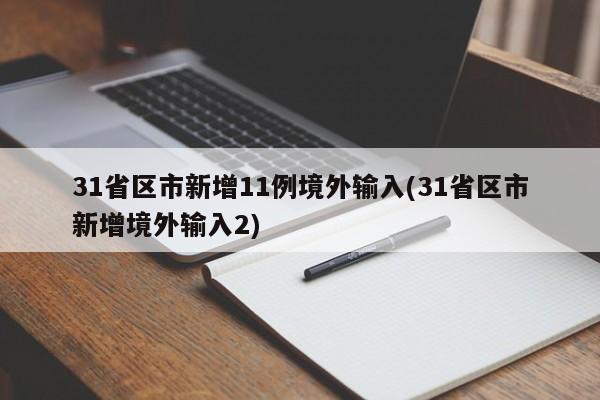 31省区市新增11例境外输入(31省区市新增境外输入2)