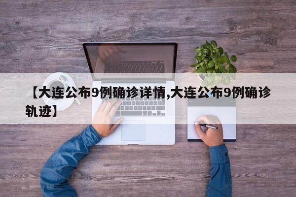 【大连公布9例确诊详情,大连公布9例确诊轨迹】