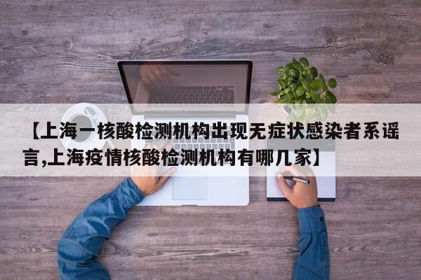 【上海一核酸检测机构出现无症状感染者系谣言,上海疫情核酸检测机构有哪几家】