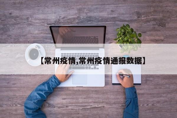 【常州疫情,常州疫情通报数据】