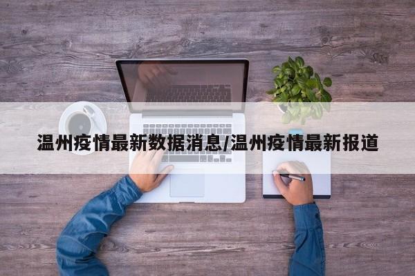 温州疫情最新数据消息/温州疫情最新报道