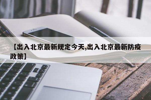 【出入北京最新规定今天,出入北京最新防疫政策】