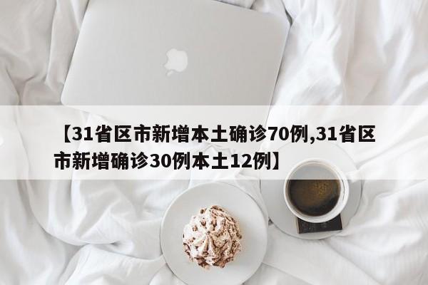 【31省区市新增本土确诊70例,31省区市新增确诊30例本土12例】