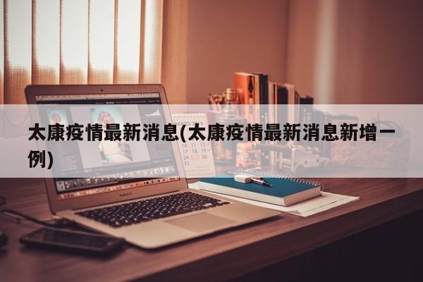 太康疫情最新消息(太康疫情最新消息新增一例)