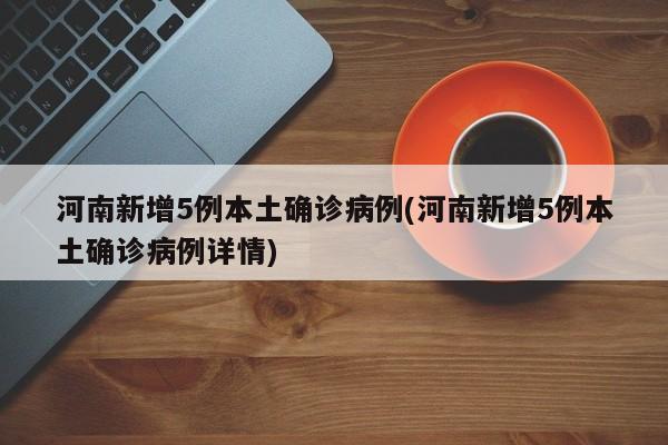 河南新增5例本土确诊病例(河南新增5例本土确诊病例详情)