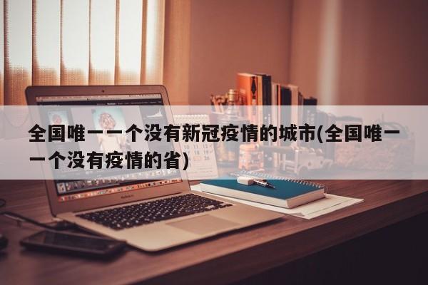全国唯一一个没有新冠疫情的城市(全国唯一一个没有疫情的省)