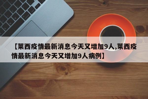 【莱西疫情最新消息今天又增加9人,莱西疫情最新消息今天又增加9人病例】